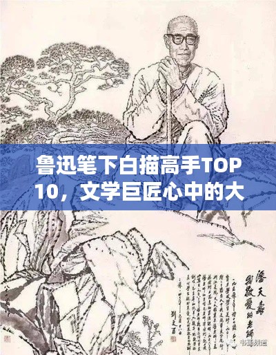 鲁迅笔下白描高手TOP10，文学巨匠心中的大师级人物