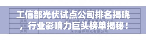 工信部光伏试点公司排名揭晓，行业影响力巨头榜单揭秘！