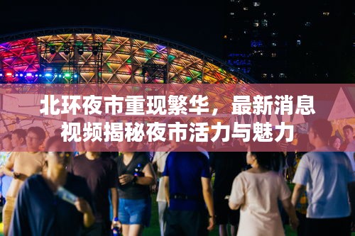 北环夜市重现繁华，最新消息视频揭秘夜市活力与魅力