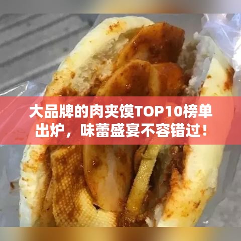 大品牌的肉夹馍TOP10榜单出炉，味蕾盛宴不容错过！