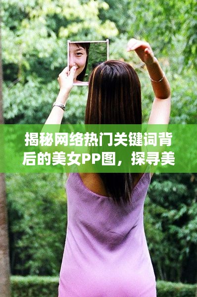 揭秘网络热门关键词背后的美女PP图，探寻美丽背后的秘密