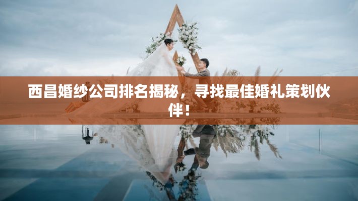 西昌婚纱公司排名揭秘，寻找最佳婚礼策划伙伴！