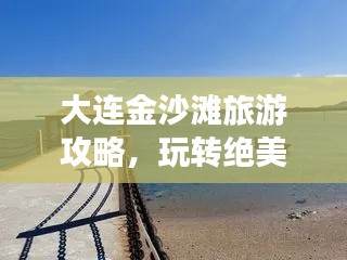 大连金沙滩旅游攻略，玩转绝美沙滩，尽享海滨风情！