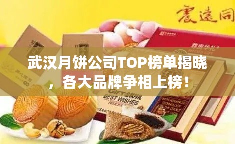 武汉月饼公司TOP榜单揭晓，各大品牌争相上榜！