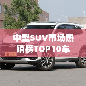 中型SUV市场热销榜TOP10车型排名揭晓！