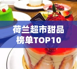 荷兰超市甜品榜单TOP10，超诱人美味甜品，不容错过！