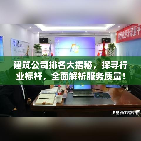 建筑公司排名大揭秘，探寻行业标杆，全面解析服务质量！