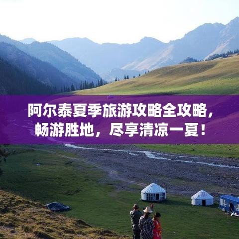 阿尔泰夏季旅游攻略全攻略，畅游胜地，尽享清凉一夏！