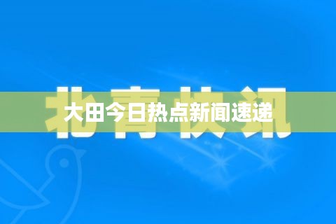 大田今日热点新闻速递