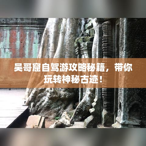 吴哥窟自驾游攻略秘籍，带你玩转神秘古迹！