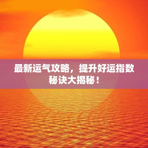 最新运气攻略，提升好运指数秘诀大揭秘！