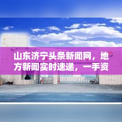 山东济宁头条新闻网，地方新闻实时速递，一手资讯尽在掌握