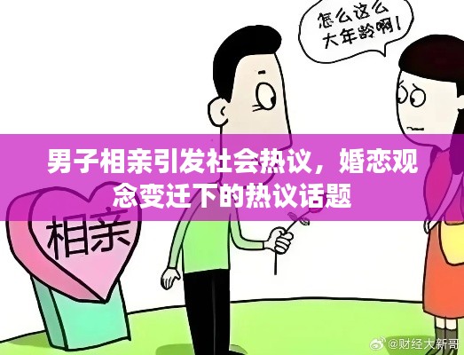 男子相亲引发社会热议，婚恋观念变迁下的热议话题