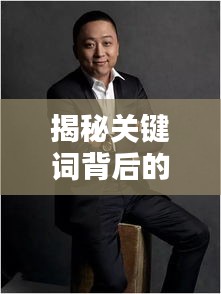 揭秘关键词背后的神秘世界，诛仙美图与肖战魅力风采探索