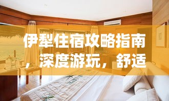 伊犁住宿攻略指南，深度游玩，舒适住宿！