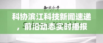 科协滨江科技新闻速递，前沿动态实时播报