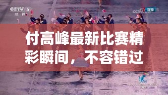 付高峰最新比赛精彩瞬间，不容错过的战斗瞬间！