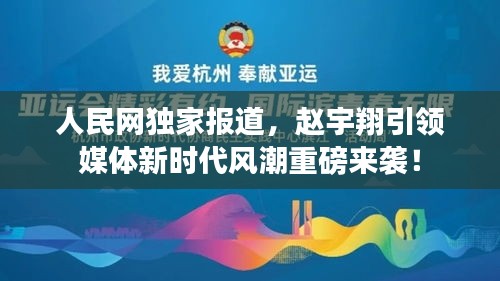 人民网独家报道，赵宇翔引领媒体新时代风潮重磅来袭！