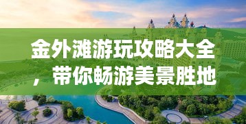 金外滩游玩攻略大全，带你畅游美景胜地！