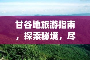 甘谷地旅游指南，探索秘境，尽享独特风情