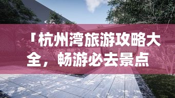 「杭州湾旅游攻略大全，畅游必去景点，尽享绝美风光！」