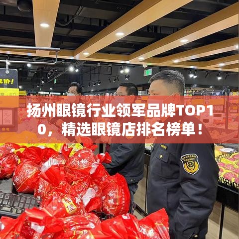 扬州眼镜行业领军品牌TOP10，精选眼镜店排名榜单！