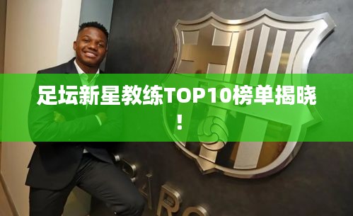 足坛新星教练TOP10榜单揭晓！