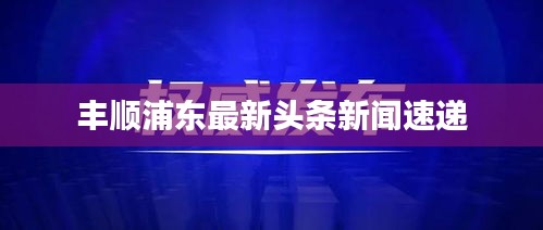 丰顺浦东最新头条新闻速递