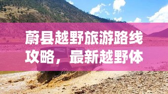 蔚县越野旅游路线攻略，最新越野体验之旅，探秘自然之旅！