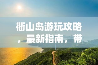 衢山岛游玩攻略，最新指南，带你玩转这座神秘岛屿！