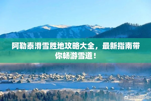 阿勒泰滑雪胜地攻略大全，最新指南带你畅游雪道！