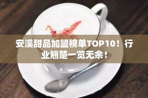 安溪甜品加盟榜单TOP10！行业翘楚一览无余！