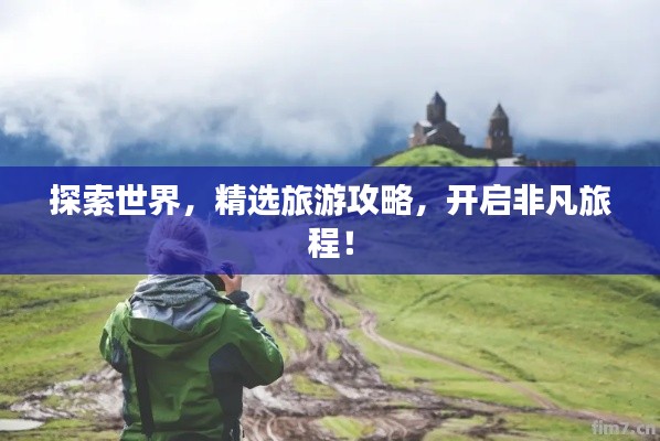 探索世界，精选旅游攻略，开启非凡旅程！