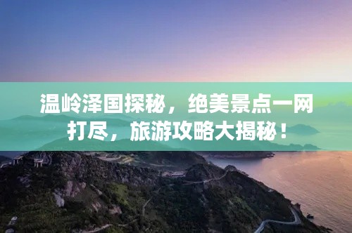 温岭泽国探秘，绝美景点一网打尽，旅游攻略大揭秘！