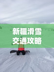 新疆滑雪交通攻略，最新指南助你畅游雪道