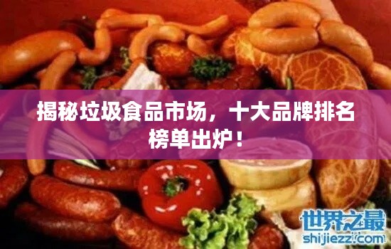 揭秘垃圾食品市场，十大品牌排名榜单出炉！