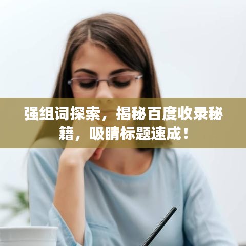 强组词探索，揭秘百度收录秘籍，吸睛标题速成！