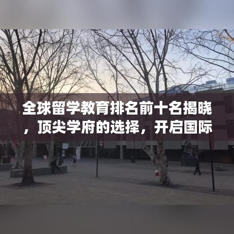 全球留学教育排名前十名揭晓，顶尖学府的选择，开启国际学术之旅！