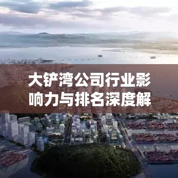 大铲湾公司行业影响力与排名深度解析