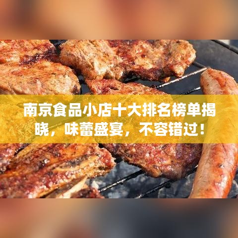 南京食品小店十大排名榜单揭晓，味蕾盛宴，不容错过！