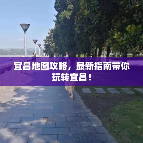 宜昌地图攻略，最新指南带你玩转宜昌！