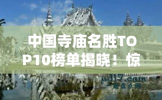 中国寺庙名胜TOP10榜单揭晓！惊艳你的眼球！