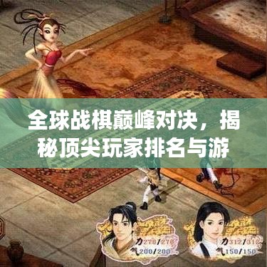 全球战棋巅峰对决，揭秘顶尖玩家排名与游戏魅力