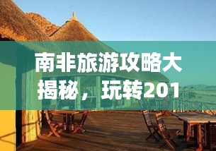 南非旅游攻略大揭秘，玩转2017，探索神秘非洲风情！