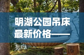 明湖公园吊床最新价格——让您轻松找到最优惠的吊床信息