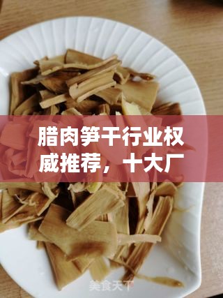 腊肉笋干行业权威推荐，十大厂家排名榜单揭晓！