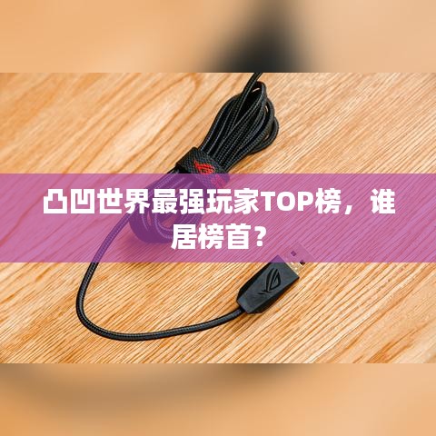 凸凹世界最强玩家TOP榜，谁居榜首？