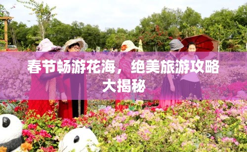 春节畅游花海，绝美旅游攻略大揭秘