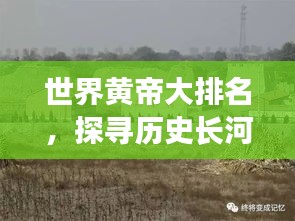 世界黄帝大排名，探寻历史长河中的黄帝传奇故事！