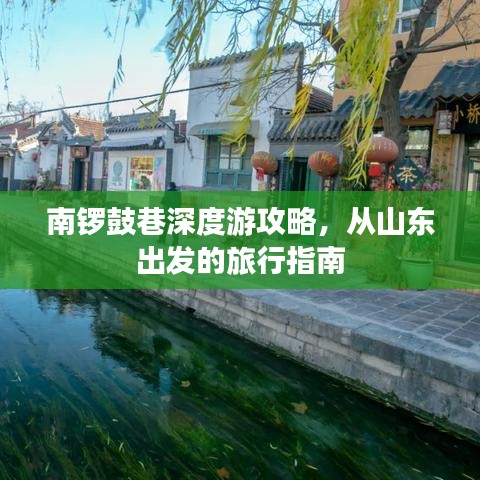 南锣鼓巷深度游攻略，从山东出发的旅行指南